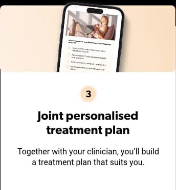 3. Joint personalised treatment plan. Together with your clinician, you'll build a treatment plan that suits you.